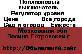 Поплавковый выключатель. Регулятор уровня › Цена ­ 1 300 - Все города Сад и огород » Ёмкости   . Московская обл.,Лосино-Петровский г.